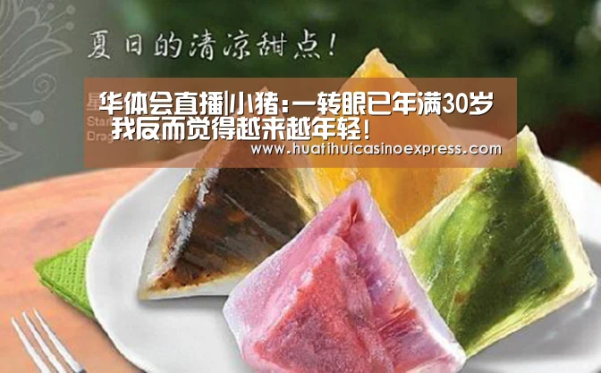 华体会直播|小猪:一转眼已年满30岁 我反而觉得越来越年轻!